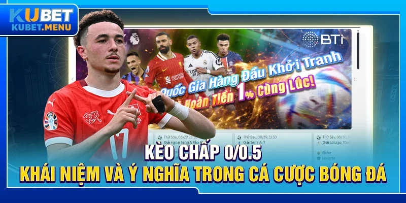 Kèo chấp 0/0.5 - Khái niệm và ý nghĩa trong cá cược bóng đá