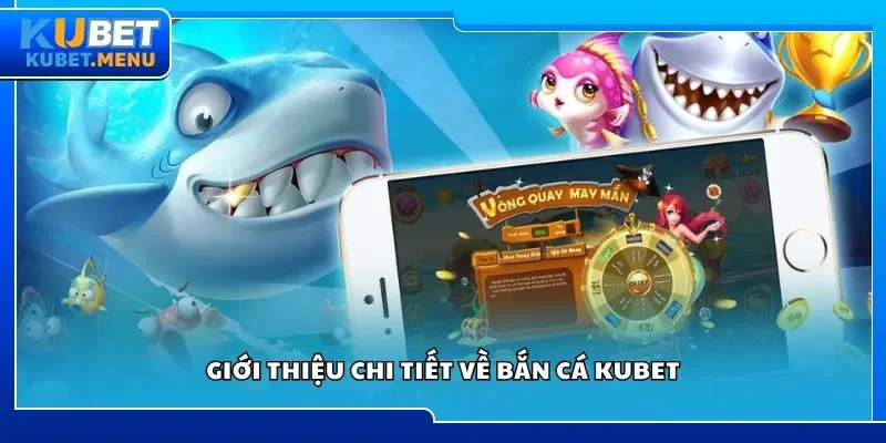 Giới thiệu chi tiết về bắn cá Kubet