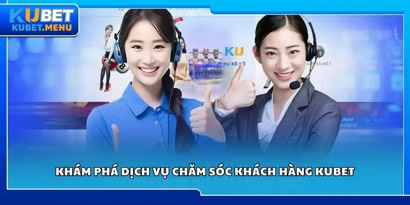 Khám phá dịch vụ chăm sóc khách hàng Kubet