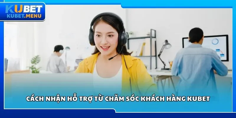 Cách nhận hỗ trợ từ chăm sóc khách hàng Kubet