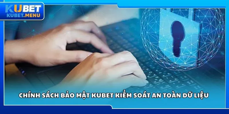 Chính sách bảo mật Kubet kiểm soát an toàn dữ liệu