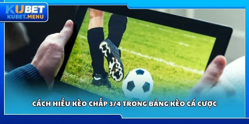 Cách hiểu kèo chấp 3/4 trong bảng kèo cá cược