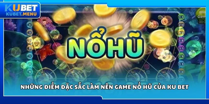 Những điểm đặc sắc làm nên game nổ hũ của Ku bet
