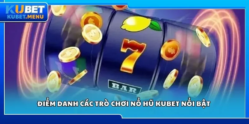 Điểm danh các trò chơi nổ hũ Kubet nổi bật