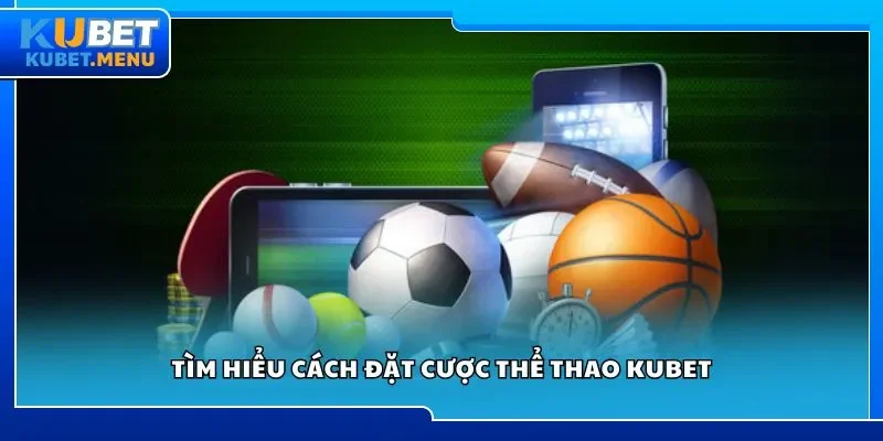 Tìm hiểu cách đặt cược thể thao Kubet