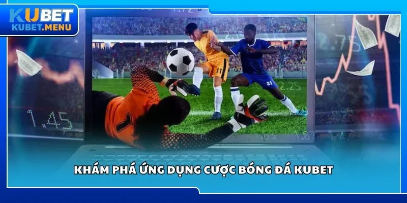 Khám phá ứng dụng cược bóng đá Kubet