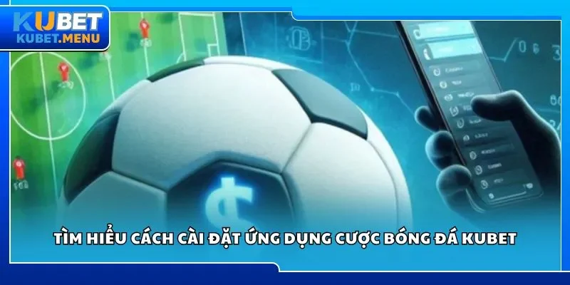 Tìm hiểu cách cài đặt ứng dụng cược bóng đá Kubet