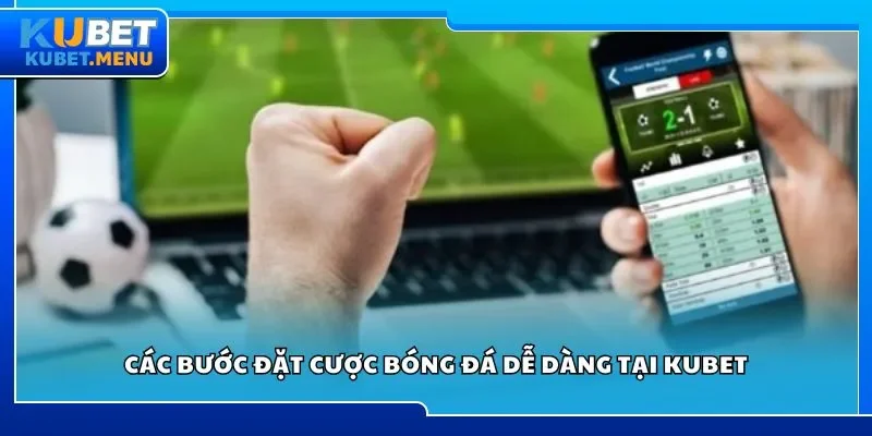 Các bước đặt cược bóng đá dễ dàng tại Kubet