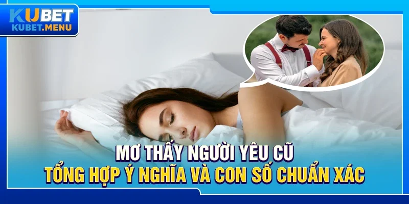 Mơ thấy người yêu cũ – Tổng hợp ý nghĩa và con số chuẩn xác