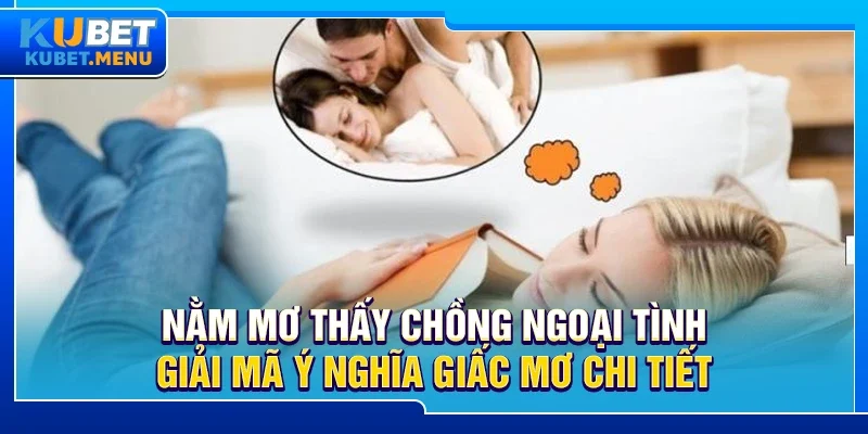 Nằm mơ thấy chồng ngoại tình – Giải mã ý nghĩa giấc mơ chi tiết