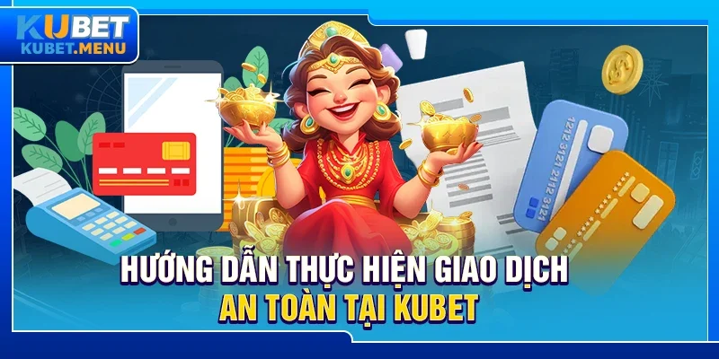 Hướng dẫn thực hiện giao dịch an toàn tại Kubet