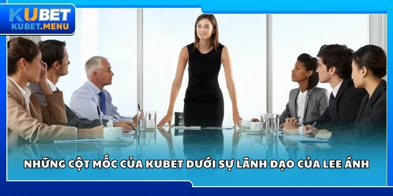 Những cột mốc của Kubet dưới sự lãnh đạo của Lee Ánh