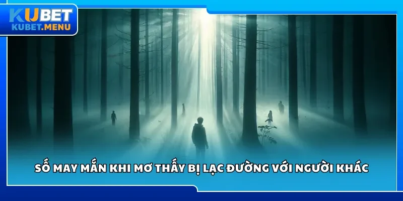 Số may mắn khi mơ thấy bị lạc đường với người khác