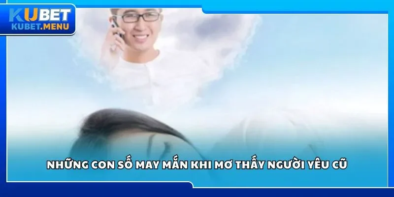 Những con số may mắn khi mơ thấy người yêu cũ