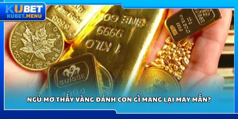 Ngủ mơ thấy vàng đánh con gì mang lại may mắn?